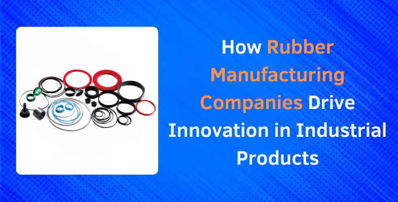 How Rubber Manufacturing Companies Drive Innovation in Industrial Products
